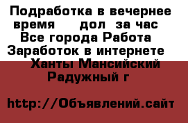Подработка в вечернее время. 10 дол. за час - Все города Работа » Заработок в интернете   . Ханты-Мансийский,Радужный г.